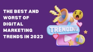 The Best And Worst Of Digital Marketing Trends In 2023