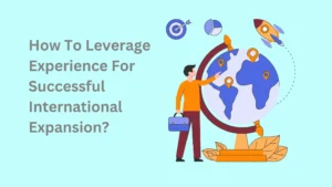 How To Leverage Experience For Successful International Expansion?